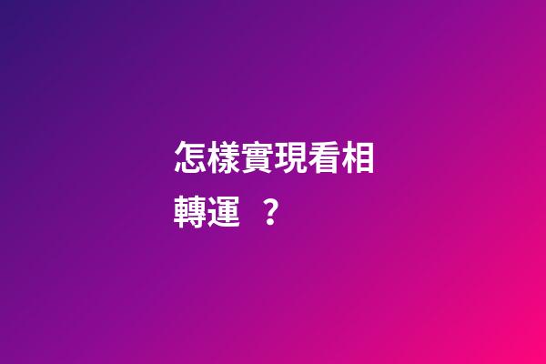 怎樣實現看相轉運？